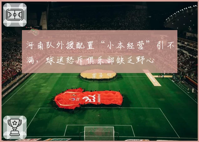 河南队外援配置“小本经营”引不满，球迷怒斥俱乐部缺乏野心