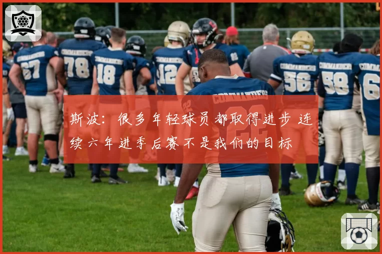 斯波:很多年轻球员都取得进步 连续六年进季后赛不是我们的目标