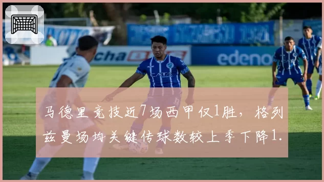 马德里竞技近7场西甲仅1胜,格列兹曼场均关键传球数较上季下降1.5次