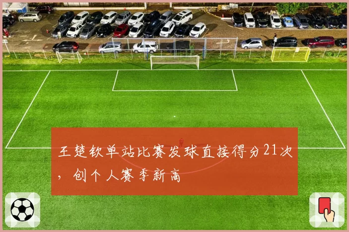 王楚钦单站比赛发球直接得分21次，创个人赛季新高