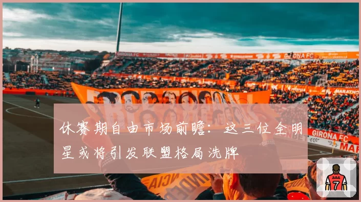 休赛期自由市场前瞻：这三位全明星或将引发联盟格局洗牌