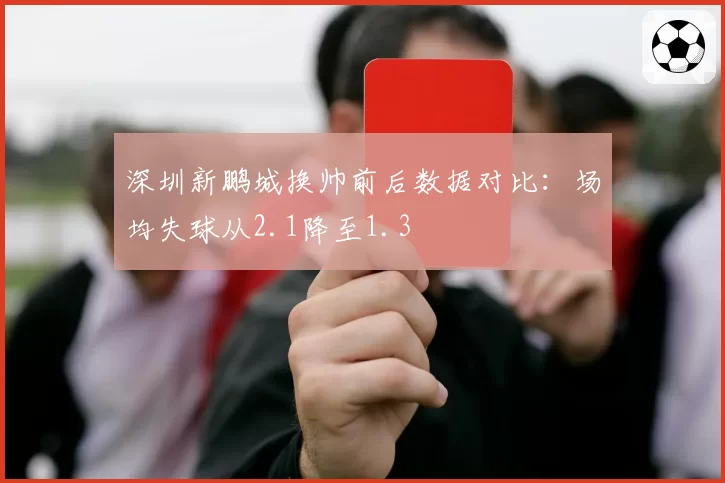 深圳新鹏城换帅前后数据对比：场均失球从2.1降至1.3