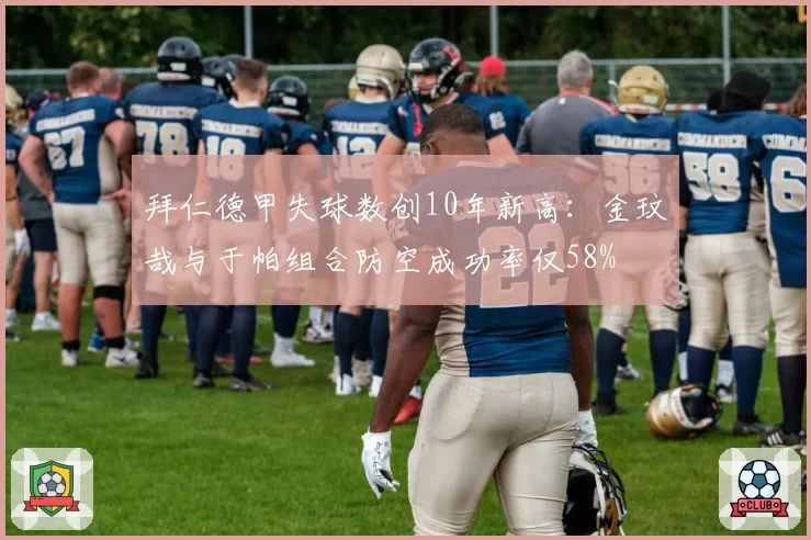 拜仁德甲失球数创10年新高：金玟哉与于帕组合防空成功率仅58%