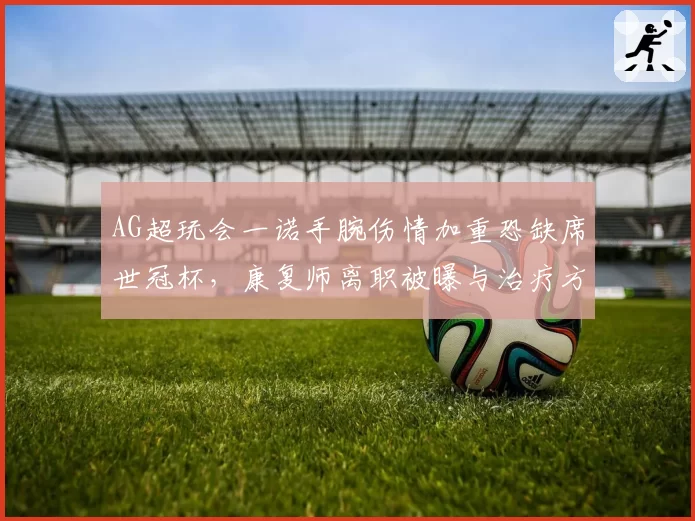 AG超玩会一诺手腕伤情加重恐缺席世冠杯，康复师离职被曝与治疗方案有关