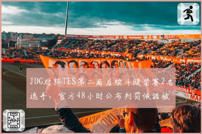 JDG对阵TES第二局后续斗殴禁赛2名选手，官方48小时公布判罚依据被批不透明