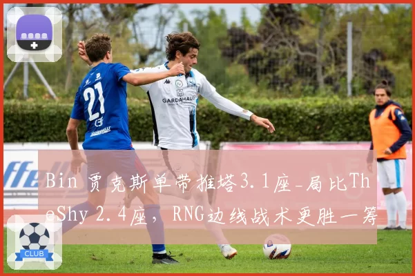 Bin 贾克斯单带推塔3.1座_局比TheShy 2.4座,RNG边线战术更胜一筹