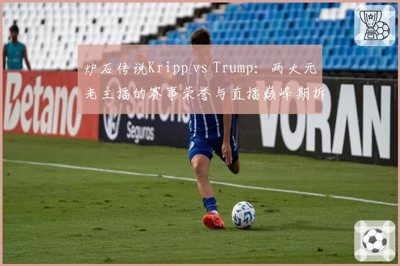 炉石传说Kripp vs Trump：两大元老主播的赛事荣誉与直播巅峰期拆解