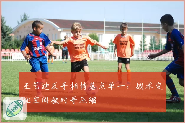 王艺迪反手相持落点单一,战术变化空间被对手压缩