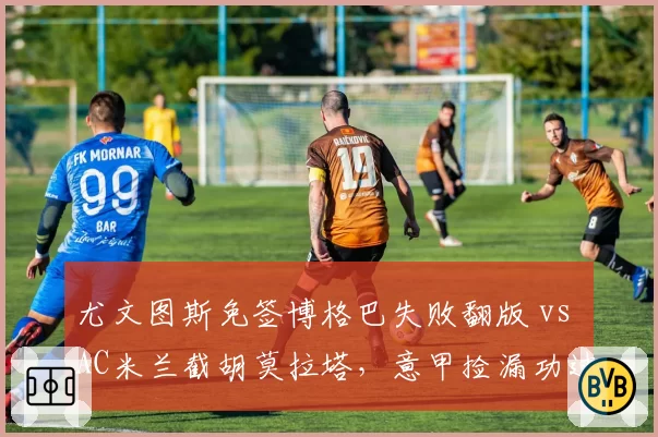 尤文图斯免签博格巴失败翻版 vs AC米兰截胡莫拉塔，意甲捡漏功过对比