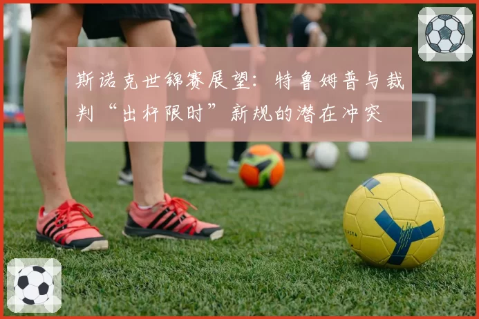 斯诺克世锦赛展望：特鲁姆普与裁判“出杆限时”新规的潜在冲突