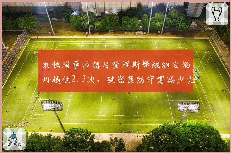 利物浦萨拉赫与努涅斯锋线组合场均越位2.3次，破密集防守需减少无谓前插