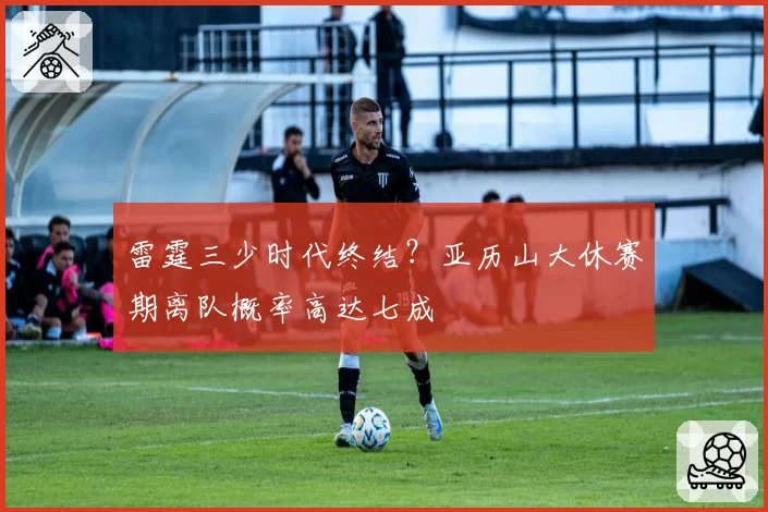 雷霆三少时代终结？亚历山大休赛期离队概率高达七成