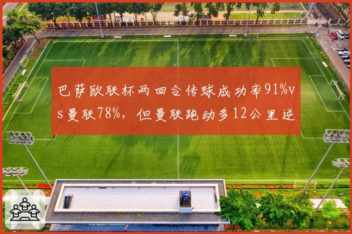 巴萨欧联杯两回合传球成功率91%vs曼联78%，但曼联跑动多12公里逆转晋级