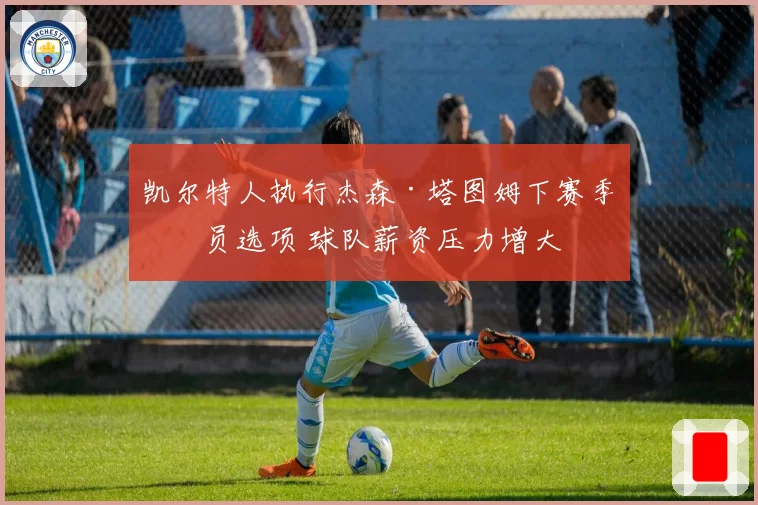 凯尔特人执行杰森·塔图姆下赛季球员选项 球队薪资压力增大