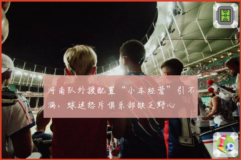 河南队外援配置“小本经营”引不满，球迷怒斥俱乐部缺乏野心