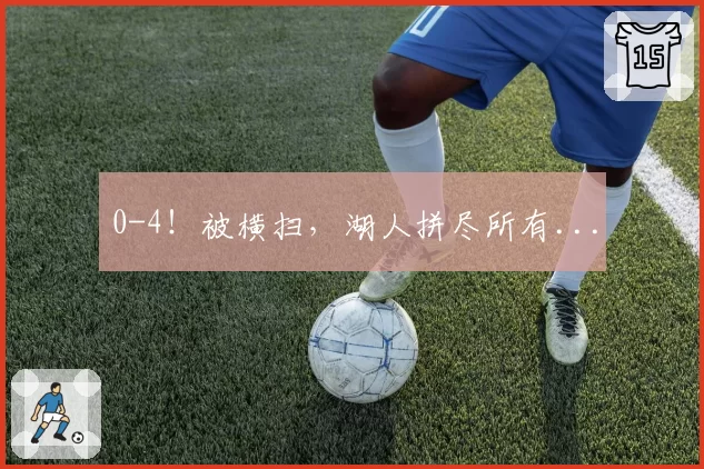 0-4!被横扫,湖人拼尽所有...